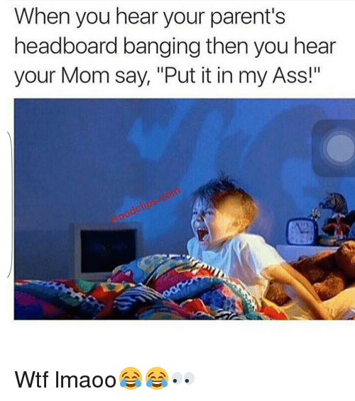 ass funny and moms when you hear your parents headboard banging then you