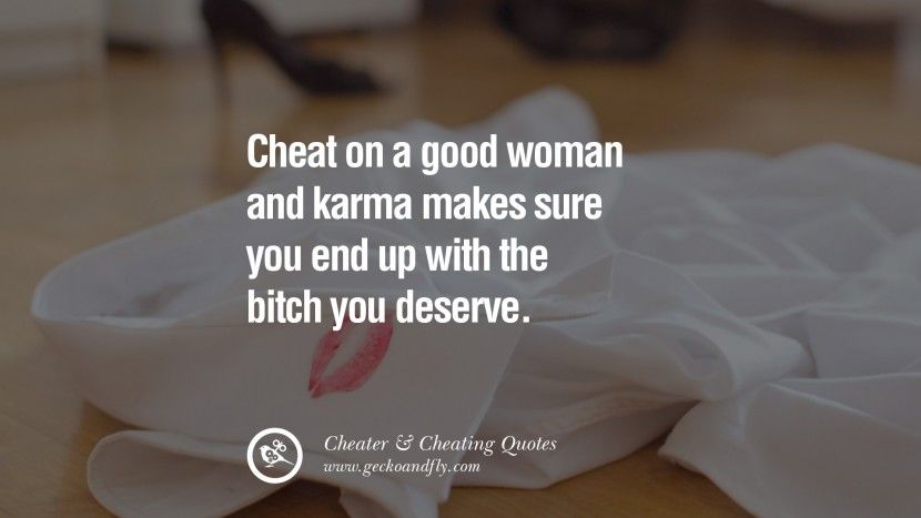 cheat on a good woman and karma makes sure you end up with