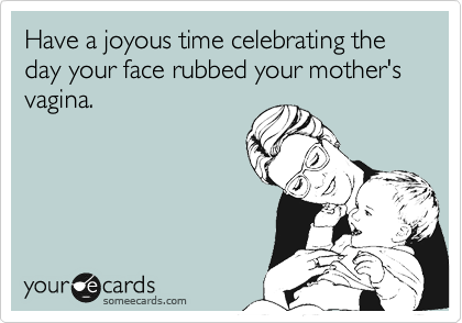 have a joyous time celebrating the day your face rubbed your