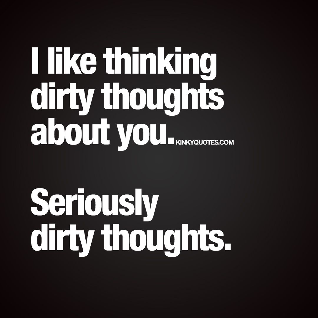 i like thinking dirty thoughts about you seriously dirty thoughts