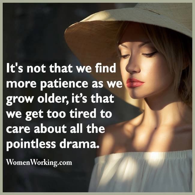 its not that we find more patience as we grow older its that we get too tired to care about al the pointless drama