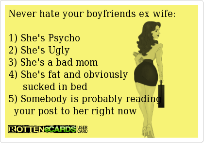 never hate your boyfriends ex wife shes psycho shes ugly
